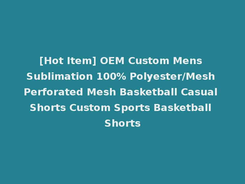 [Hot Item] OEM Custom Mens Sublimation 100% Polyester/Mesh Perforated Mesh Basketball Casual Shorts Custom Sports Basketball Shorts
