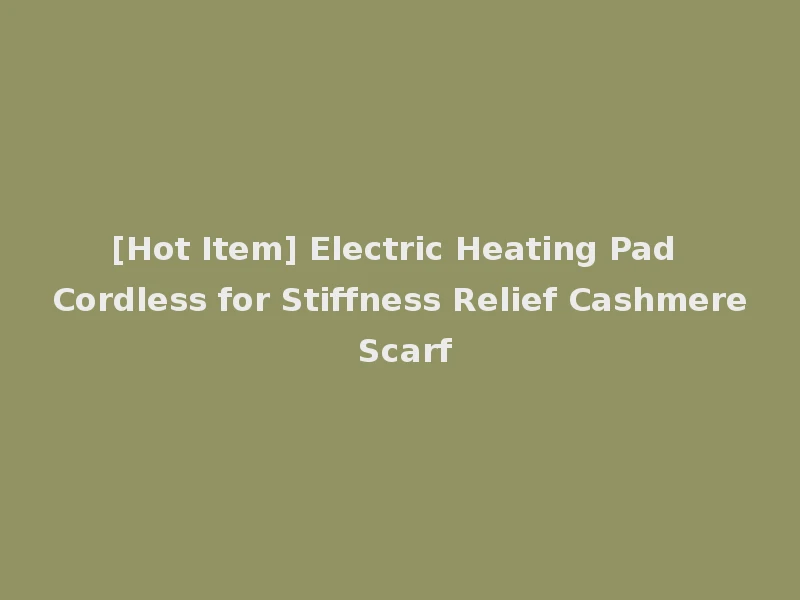 [Hot Item] Electric Heating Pad Cordless for Stiffness Relief Cashmere Scarf