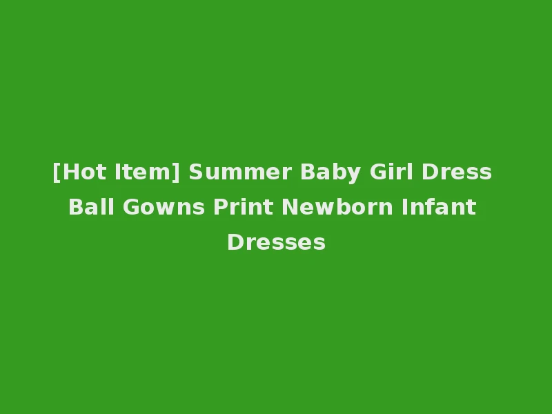[Hot Item] Summer Baby Girl Dress Ball Gowns Print Newborn Infant Dresses