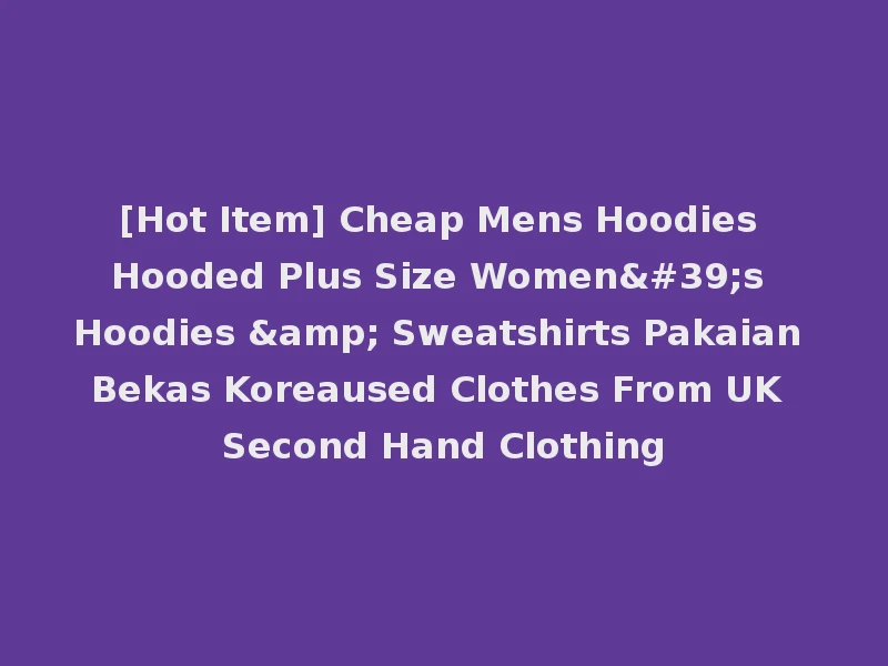 [Hot Item] Cheap Mens Hoodies Hooded Plus Size Women's Hoodies & Sweatshirts Pakaian Bekas Koreaused Clothes From UK Second Hand Clothing
