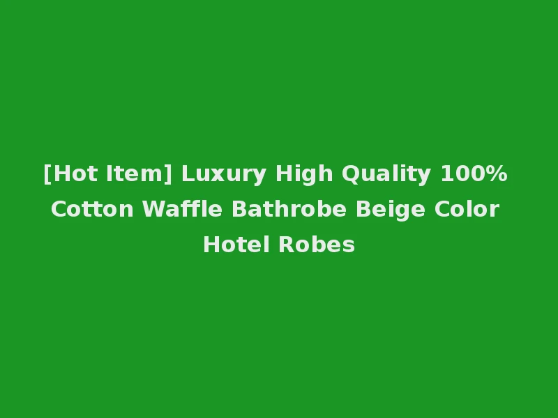 [Hot Item] Luxury High Quality 100% Cotton Waffle Bathrobe Beige Color Hotel Robes