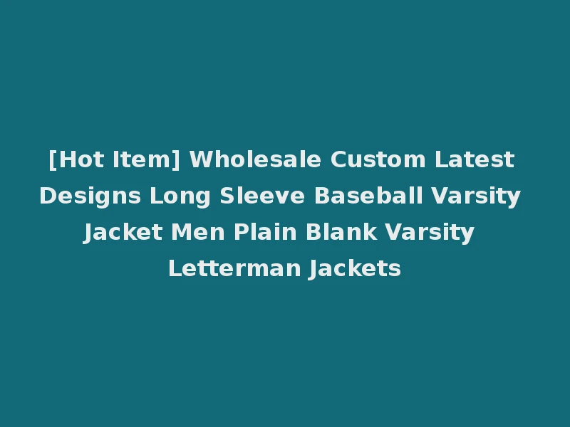 [Hot Item] Wholesale Custom Latest Designs Long Sleeve Baseball Varsity Jacket Men Plain Blank Varsity Letterman Jackets