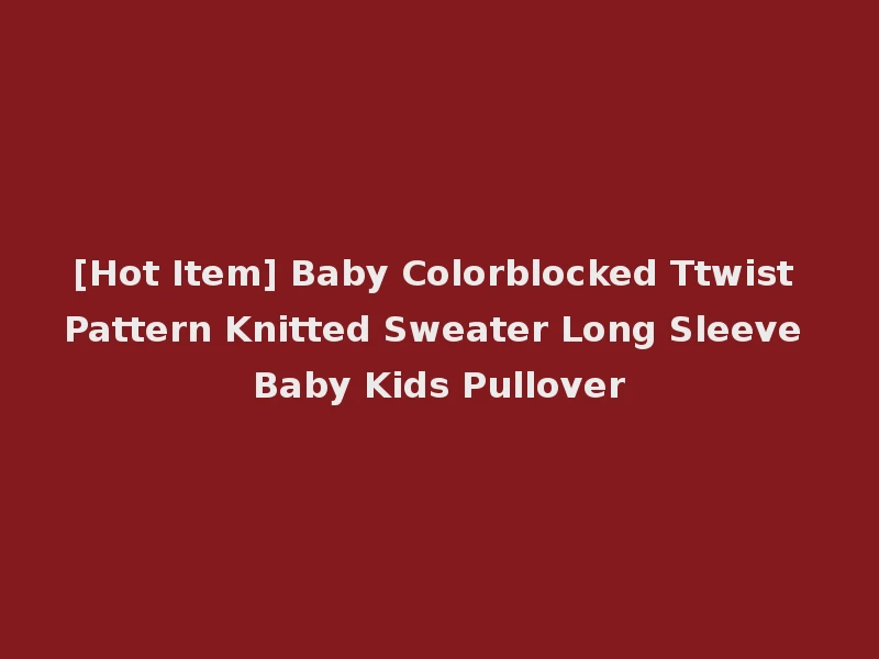 [Hot Item] Baby Colorblocked Ttwist Pattern Knitted Sweater Long Sleeve Baby Kids Pullover