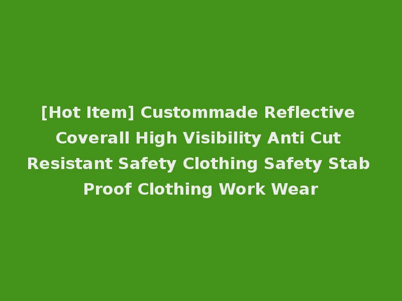 [Hot Item] Custommade Reflective Coverall High Visibility Anti Cut Resistant Safety Clothing Safety Stab Proof Clothing Work Wear
