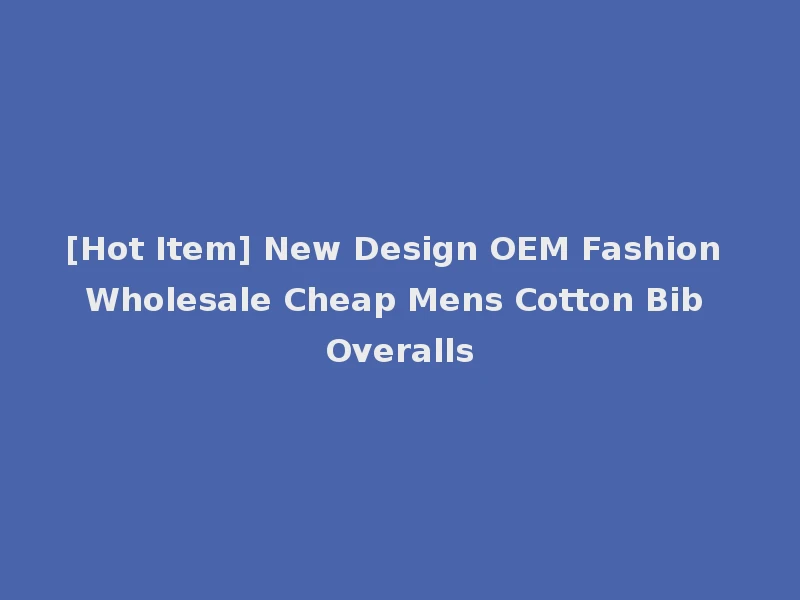 [Hot Item] New Design OEM Fashion Wholesale Cheap Mens Cotton Bib Overalls