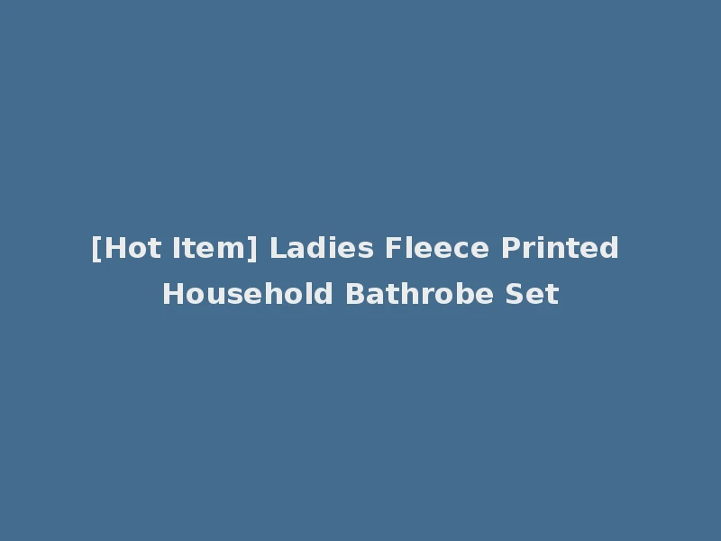 [Hot Item] Ladies Fleece Printed Household Bathrobe Set