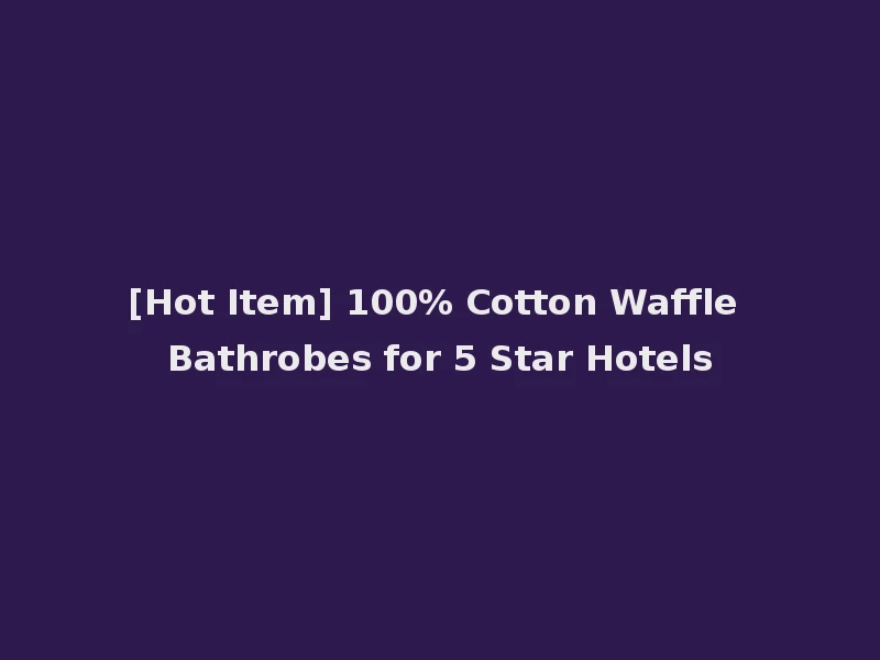 [Hot Item] 100% Cotton Waffle Bathrobes for 5 Star Hotels