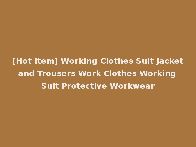 [Hot Item] Working Clothes Suit Jacket and Trousers Work Clothes Working Suit Protective Workwear