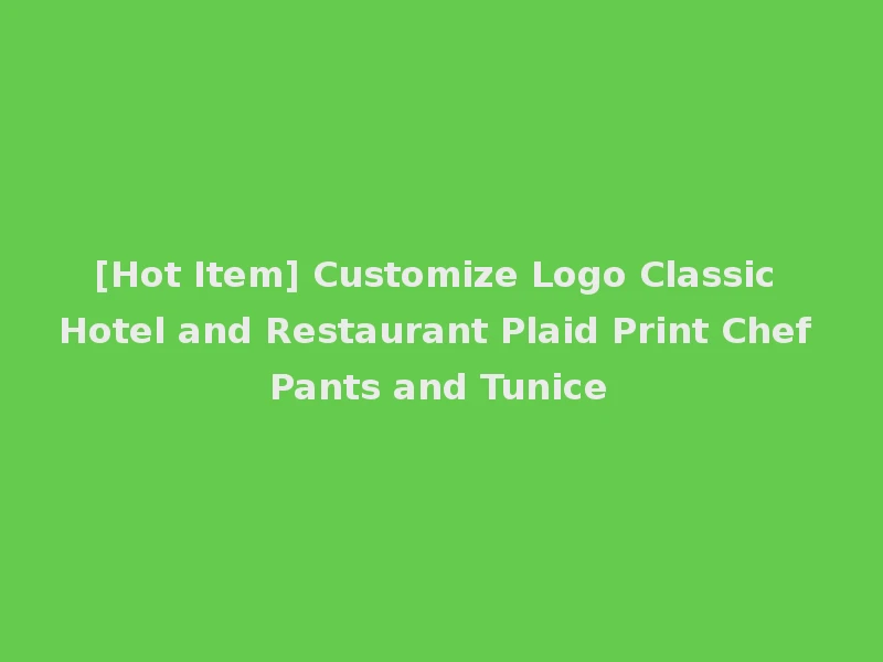 [Hot Item] Customize Logo Classic Hotel and Restaurant Plaid Print Chef Pants and Tunice