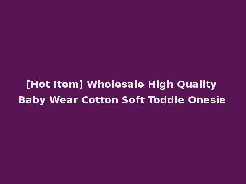 [Hot Item] Wholesale High Quality Baby Wear Cotton Soft Toddle Onesie