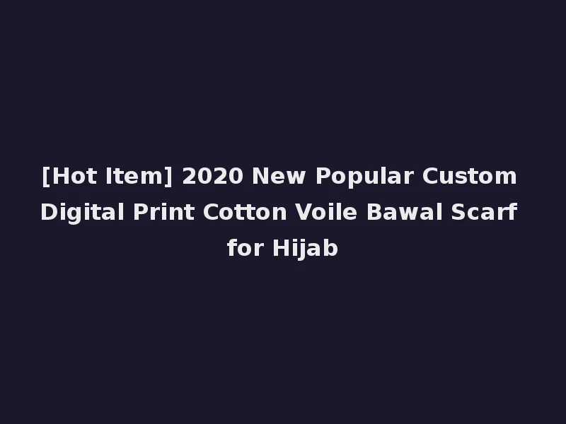 [Hot Item] 2020 New Popular Custom Digital Print Cotton Voile Bawal Scarf for Hijab