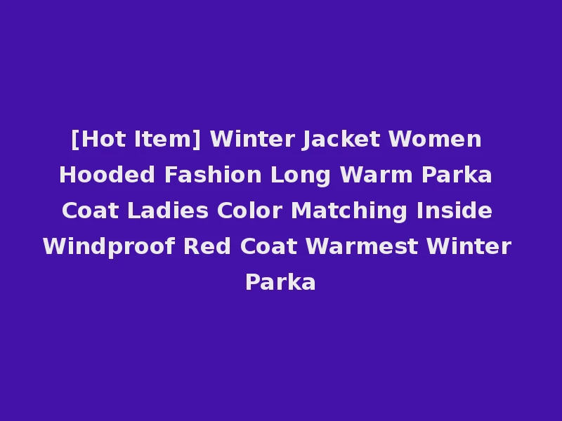 [Hot Item] Winter Jacket Women Hooded Fashion Long Warm Parka Coat Ladies Color Matching Inside Windproof Red Coat Warmest Winter Parka