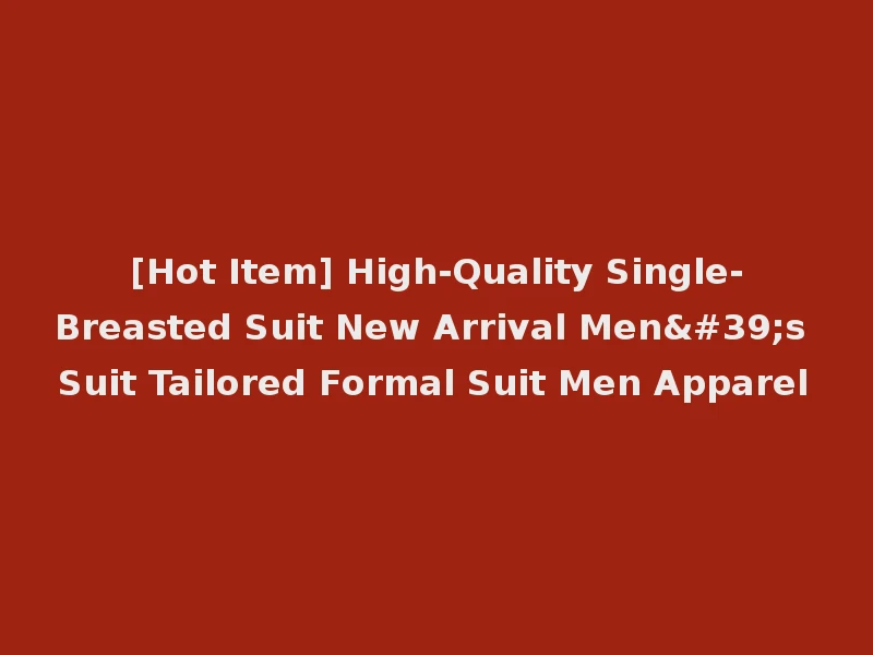 [Hot Item] High-Quality Single-Breasted Suit New Arrival Men's Suit Tailored Formal Suit Men Apparel