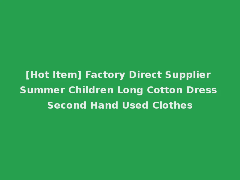 [Hot Item] Factory Direct Supplier Summer Children Long Cotton Dress Second Hand Used Clothes