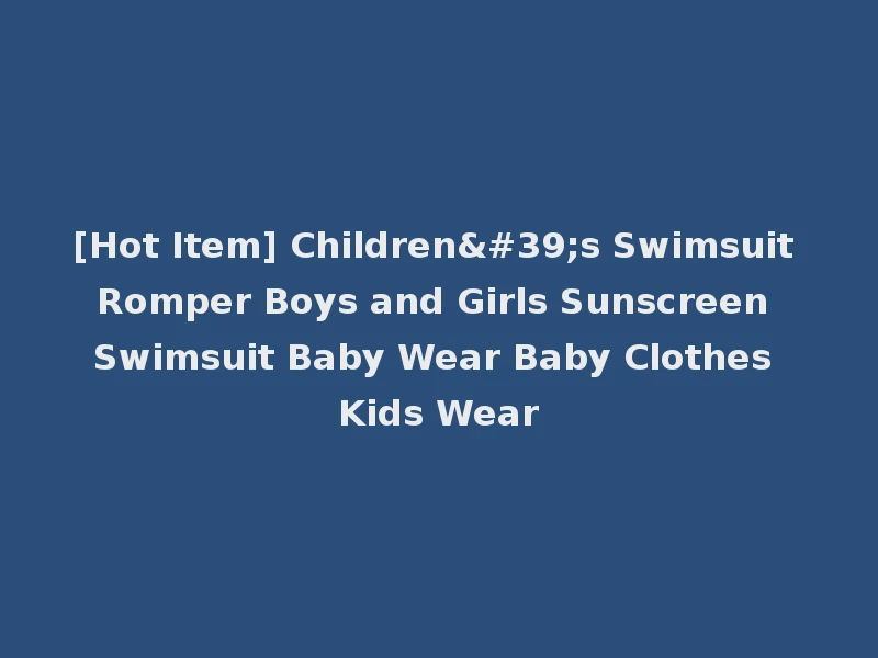 [Hot Item] Children's Swimsuit Romper Boys and Girls Sunscreen Swimsuit Baby Wear Baby Clothes Kids Wear