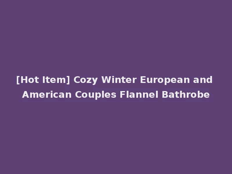 [Hot Item] Cozy Winter European and American Couples Flannel Bathrobe