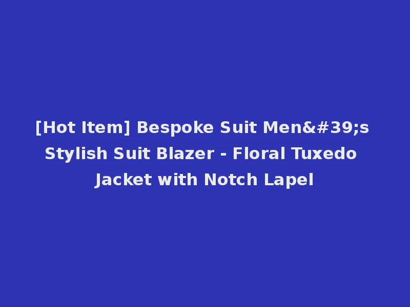 [Hot Item] Bespoke Suit Men's Stylish Suit Blazer - Floral Tuxedo Jacket with Notch Lapel