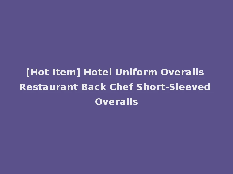 [Hot Item] Hotel Uniform Overalls Restaurant Back Chef Short-Sleeved Overalls