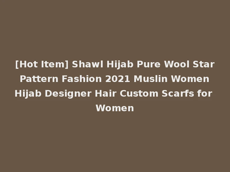 [Hot Item] Shawl Hijab Pure Wool Star Pattern Fashion 2021 Muslin Women Hijab Designer Hair Custom Scarfs for Women