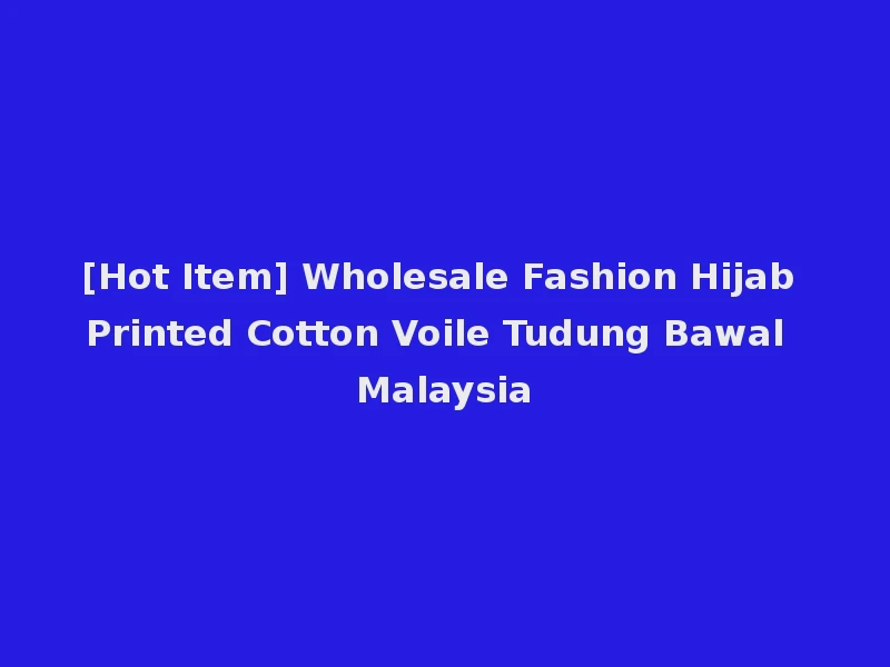 [Hot Item] Wholesale Fashion Hijab Printed Cotton Voile Tudung Bawal Malaysia