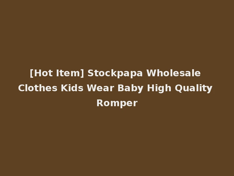 [Hot Item] Stockpapa Wholesale Clothes Kids Wear Baby High Quality Romper