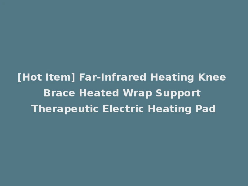 [Hot Item] Far-Infrared Heating Knee Brace Heated Wrap Support Therapeutic Electric Heating Pad