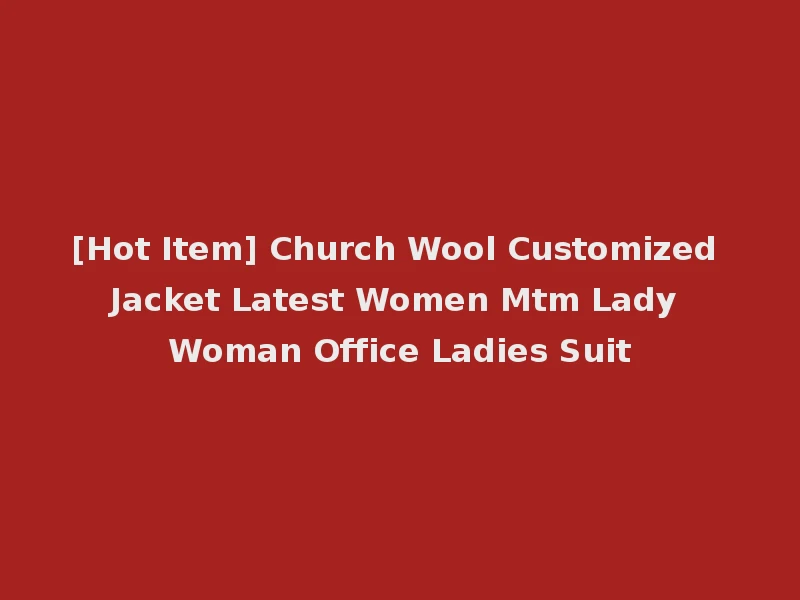 [Hot Item] Church Wool Customized Jacket Latest Women Mtm Lady Woman Office Ladies Suit
