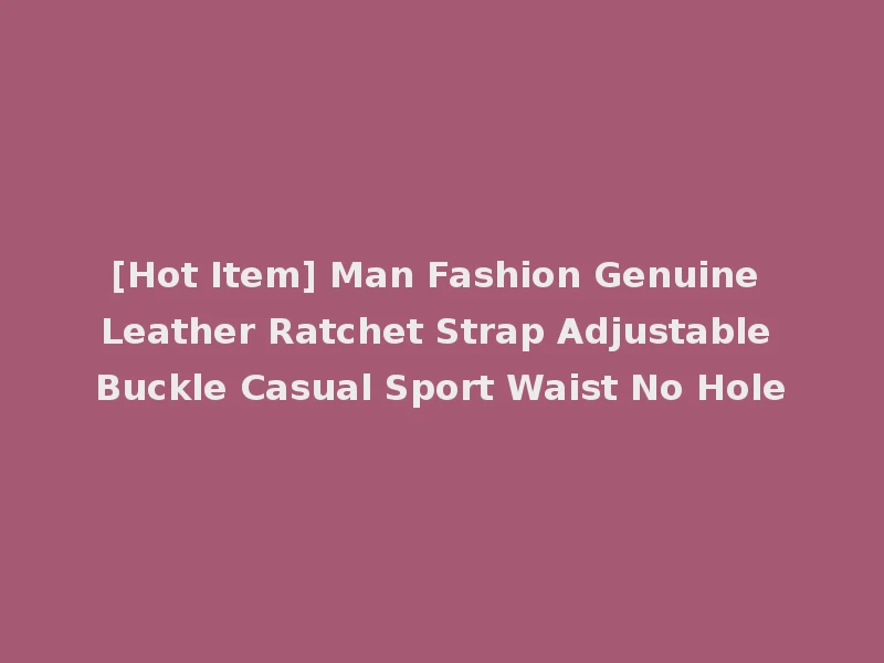 [Hot Item] Man Fashion Genuine Leather Ratchet Strap Adjustable Buckle Casual Sport Waist No Hole