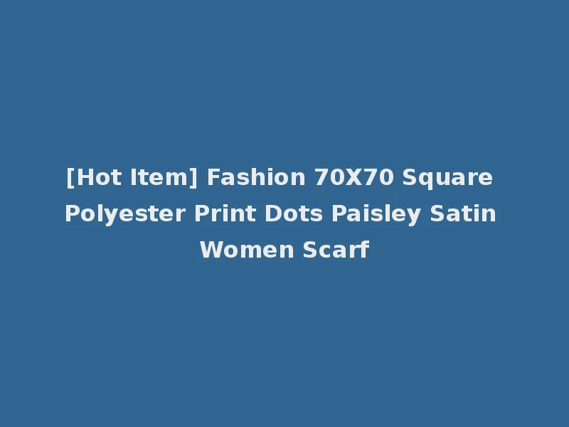 [Hot Item] Fashion 70X70 Square Polyester Print Dots Paisley Satin Women Scarf