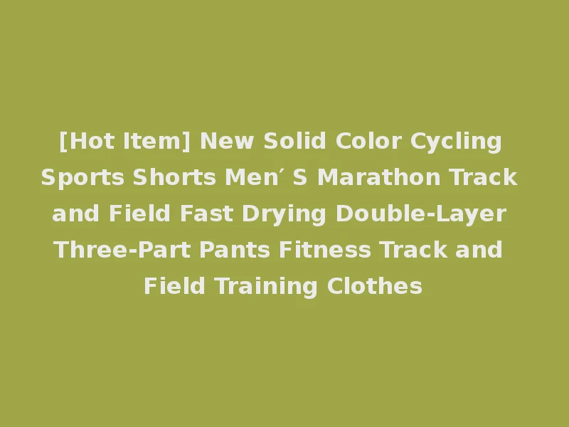 [Hot Item] New Solid Color Cycling Sports Shorts Men′ S Marathon Track and Field Fast Drying Double-Layer Three-Part Pants Fitness Track and Field Training Clothes