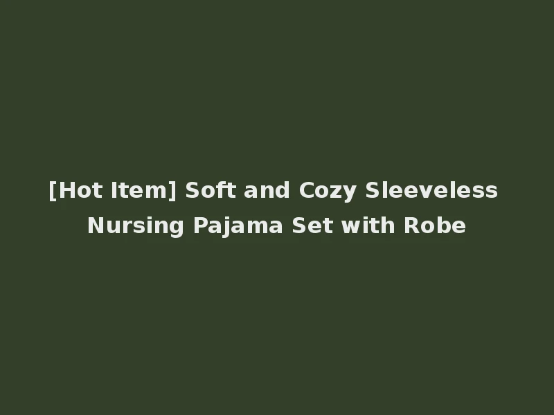[Hot Item] Soft and Cozy Sleeveless Nursing Pajama Set with Robe