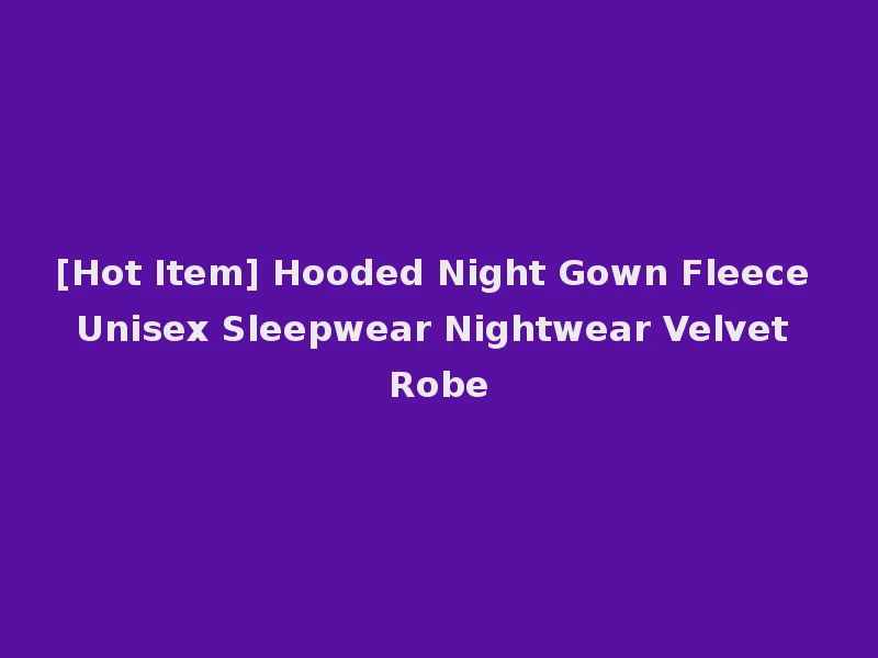 [Hot Item] Hooded Night Gown Fleece Unisex Sleepwear Nightwear Velvet Robe