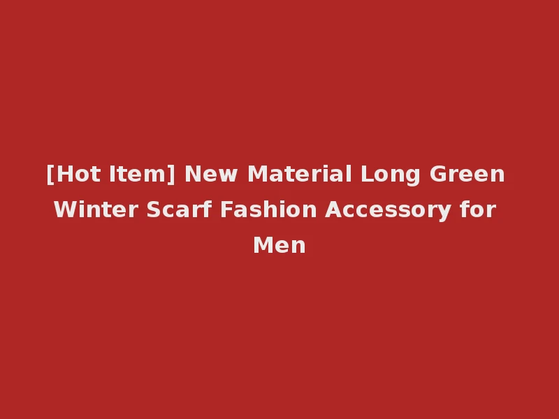 [Hot Item] New Material Long Green Winter Scarf Fashion Accessory for Men