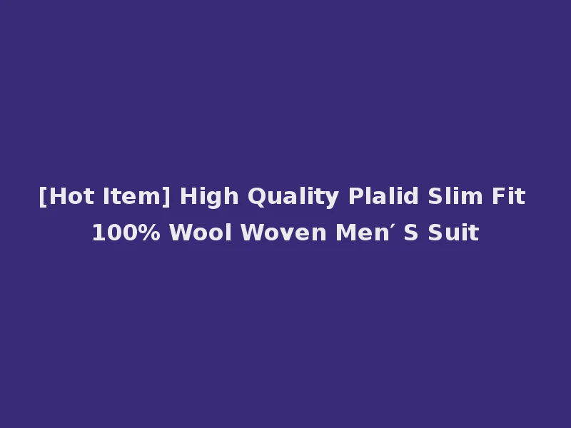 [Hot Item] High Quality Plalid Slim Fit 100% Wool Woven Men′ S Suit