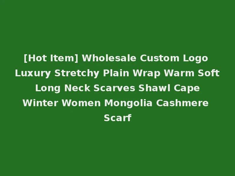 [Hot Item] Wholesale Custom Logo Luxury Stretchy Plain Wrap Warm Soft Long Neck Scarves Shawl Cape Winter Women Mongolia Cashmere Scarf