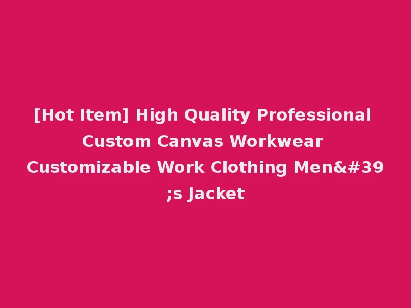 [Hot Item] High Quality Professional Custom Canvas Workwear Customizable Work Clothing Men's Jacket