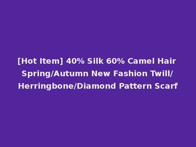 [Hot Item] 40% Silk 60% Camel Hair Spring/Autumn New Fashion Twill/Herringbone/Diamond Pattern Scarf