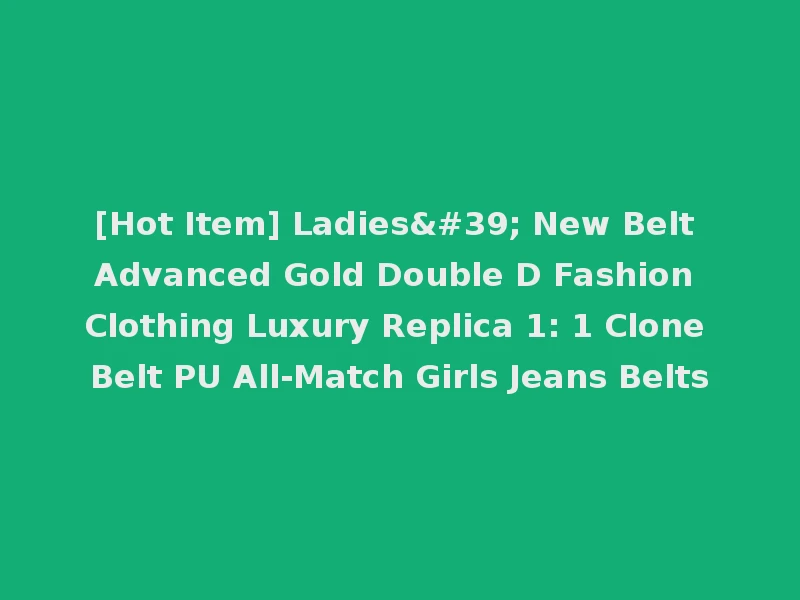 [Hot Item] Ladies' New Belt Advanced Gold Double D Fashion Clothing Luxury Replica 1: 1 Clone Belt PU All-Match Girls Jeans Belts