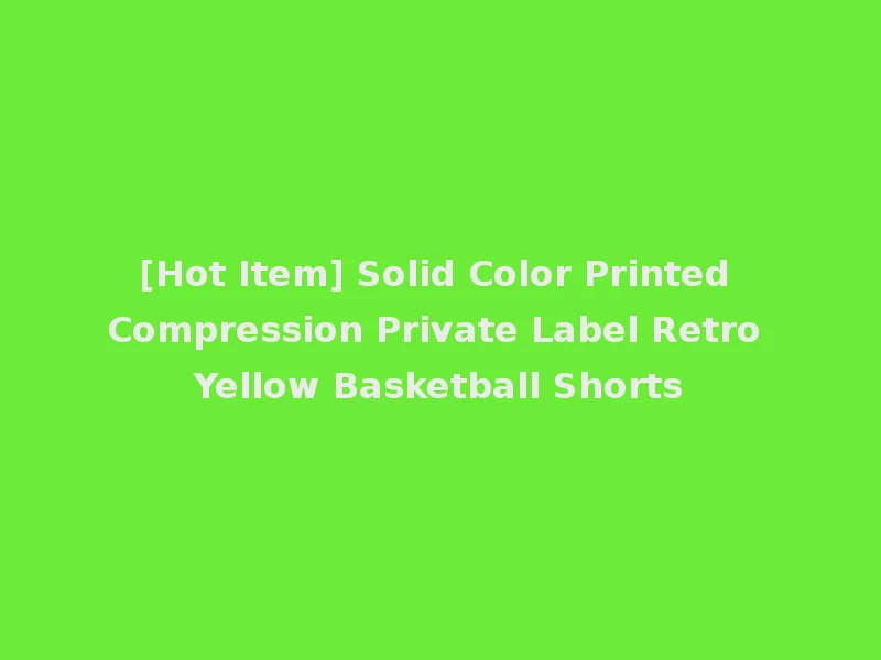 [Hot Item] Solid Color Printed Compression Private Label Retro Yellow Basketball Shorts