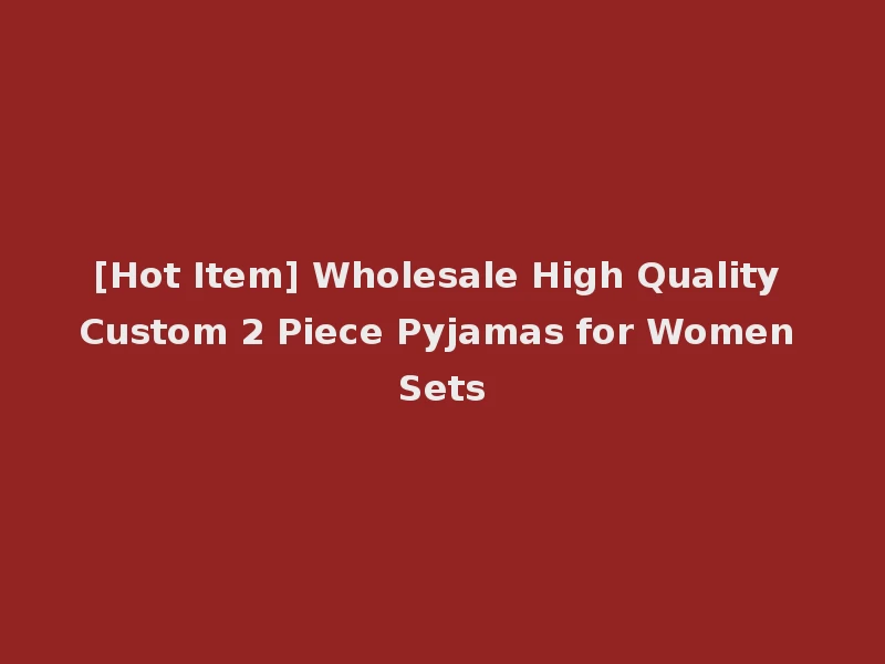 [Hot Item] Wholesale High Quality Custom 2 Piece Pyjamas for Women Sets