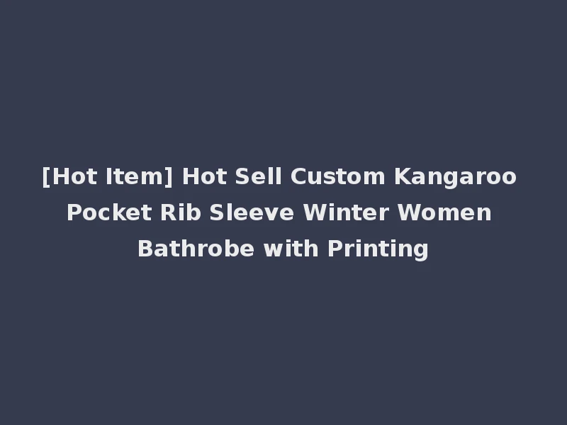 [Hot Item] Hot Sell Custom Kangaroo Pocket Rib Sleeve Winter Women Bathrobe with Printing