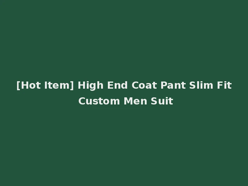 [Hot Item] High End Coat Pant Slim Fit Custom Men Suit