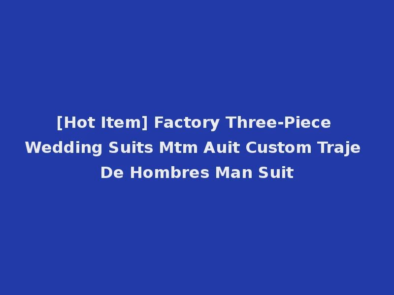 [Hot Item] Factory Three-Piece Wedding Suits Mtm Auit Custom Traje De Hombres Man Suit