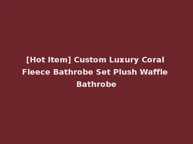 [Hot Item] Custom Luxury Coral Fleece Bathrobe Set Plush Waffle Bathrobe