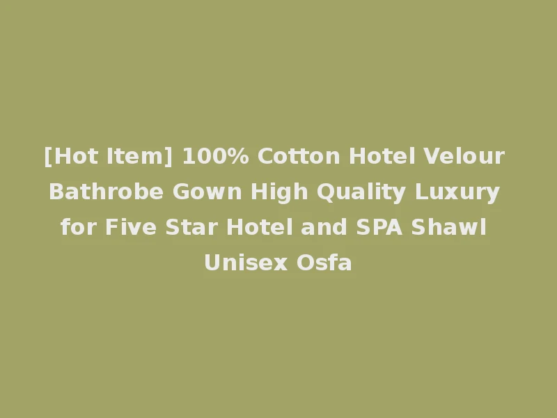[Hot Item] 100% Cotton Hotel Velour Bathrobe Gown High Quality Luxury for Five Star Hotel and SPA Shawl Unisex Osfa