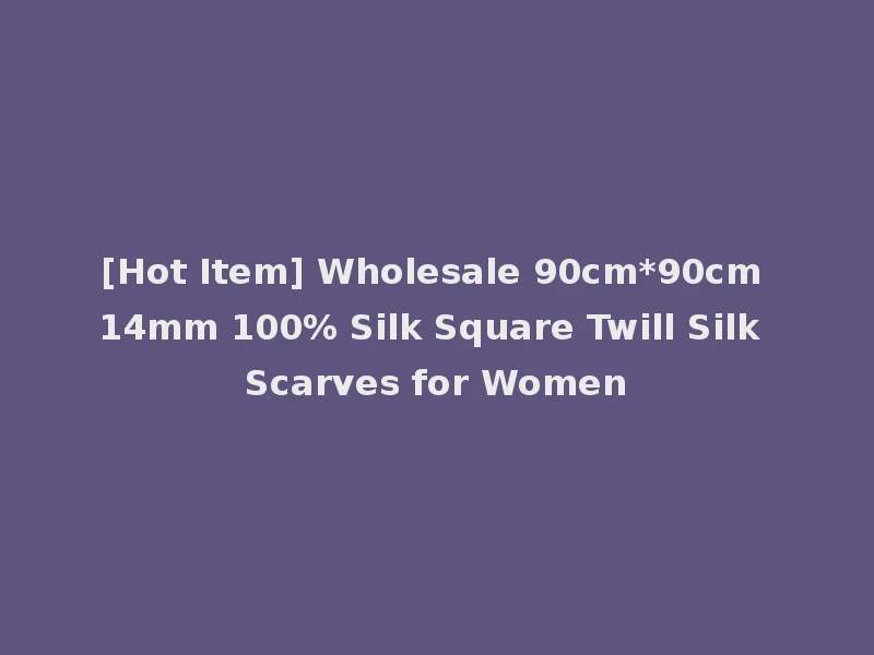 [Hot Item] Wholesale 90cm*90cm 14mm 100% Silk Square Twill Silk Scarves for Women