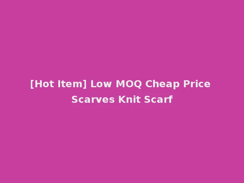 [Hot Item] Low MOQ Cheap Price Scarves Knit Scarf