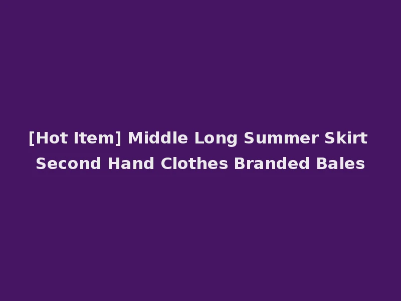 [Hot Item] Middle Long Summer Skirt Second Hand Clothes Branded Bales