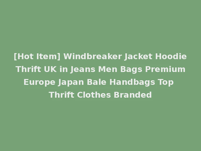 [Hot Item] Windbreaker Jacket Hoodie Thrift UK in Jeans Men Bags Premium Europe Japan Bale Handbags Top Thrift Clothes Branded