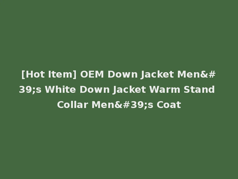 [Hot Item] OEM Down Jacket Men's White Down Jacket Warm Stand Collar Men's Coat